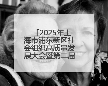 2025年上海市浦东新区社会组织高质量发展大会暨第二届长三角社会组织高质量发展峰会成功举办