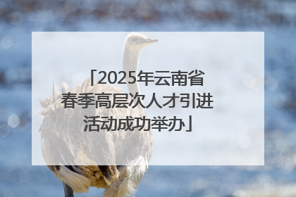 2025年云南省春季高层次人才引进活动成功举办