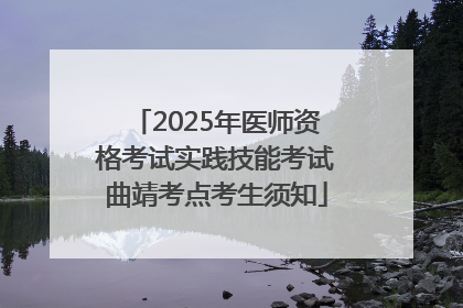 2025年医师资格考试实践技能考试曲靖考点考生须知