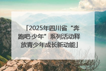 2025年四川省“奔跑吧·少年”系列活动释放青少年成长新动能