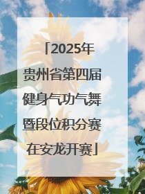 2025年贵州省第四届健身气功气舞暨段位积分赛在安龙开赛