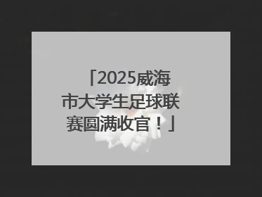 2025威海市大学生足球联赛圆满收官！