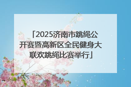 2025济南市跳绳公开赛暨高新区全民健身大联欢跳绳比赛举行