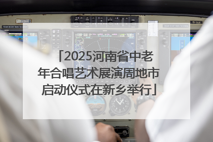 2025河南省中老年合唱艺术展演周地市启动仪式在新乡举行