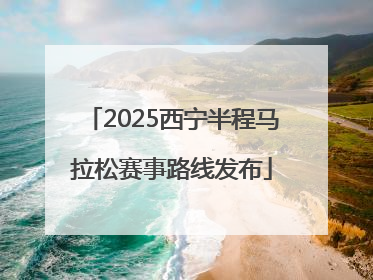 2025西宁半程马拉松赛事路线发布