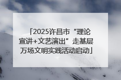 2025许昌市“理论宣讲+文艺演出”走基层万场文明实践活动启动