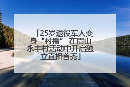 25岁退役军人变身“村播” 在眉山永丰村活动中开启独立直播首秀