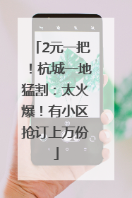 2元一把！杭城一地猛割：太火爆！有小区抢订上万份