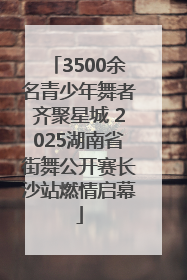 3500余名青少年舞者齐聚星城 2025湖南省街舞公开赛长沙站燃情启幕