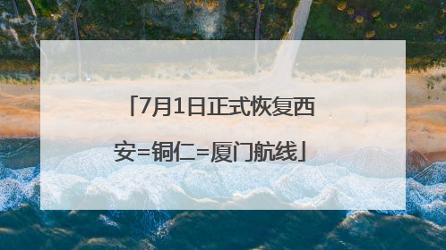 7月1日正式恢复西安=铜仁=厦门航线