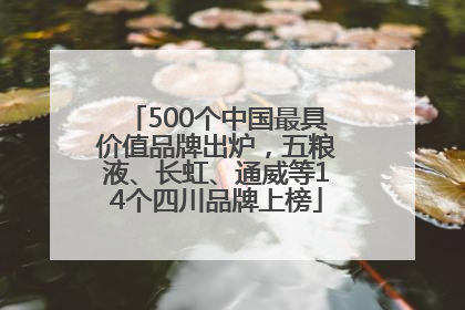 500个中国最具价值品牌出炉，五粮液、长虹、通威等14个四川品牌上榜