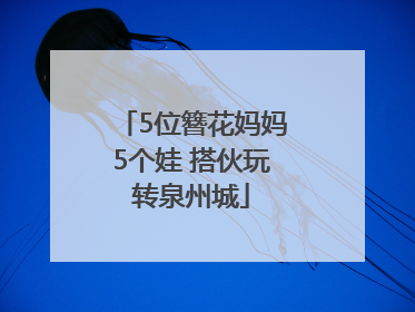 5位簪花妈妈5个娃 搭伙玩转泉州城