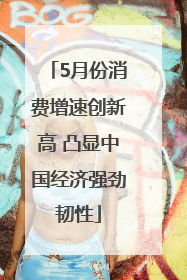 5月份消费增速创新高 凸显中国经济强劲韧性