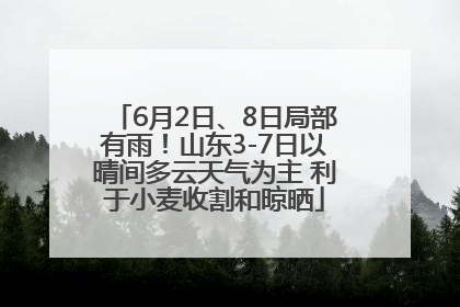 6月2日、8日局部有雨！山东3-7日以晴间多云天气为主 利于小麦收割和晾晒