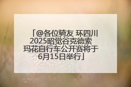 @各位骑友 环四川2025昭觉谷克德索玛花自行车公开赛将于6月15日举行