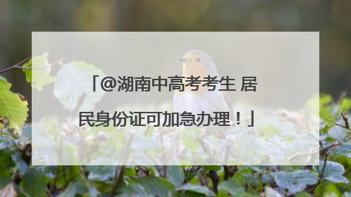 @湖南中高考考生 居民身份证可加急办理！