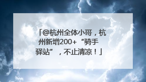 @杭州全体小哥，杭州新增200+“骑手驿站”，不止清凉！