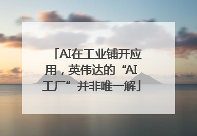 AI在工业铺开应用，英伟达的“AI工厂”并非唯一解