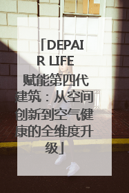 DEPAIR LIFE 赋能第四代建筑：从空间创新到空气健康的全维度升级