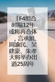 F4组合时隔12年或将再合体，言承旭、周渝民、吴建豪、朱孝天将举办出道25周年演唱会