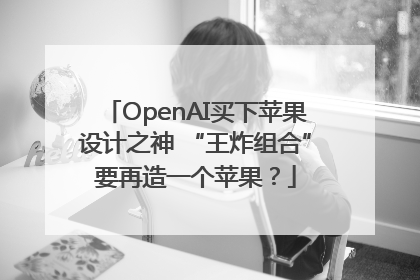 OpenAI买下苹果设计之神 “王炸组合”要再造一个苹果？