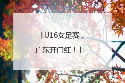 U16女足赛，广东开门红！